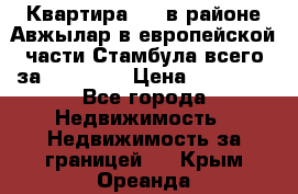 Квартира 2 1 в районе Авжылар в европейской части Стамбула всего за 38000 $. › Цена ­ 38 000 - Все города Недвижимость » Недвижимость за границей   . Крым,Ореанда